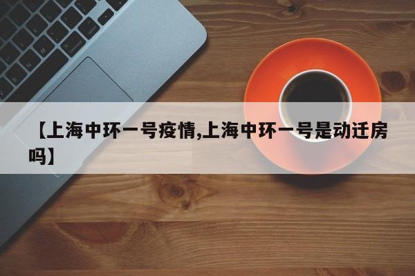【上海中环一号疫情,上海中环一号是动迁房吗】