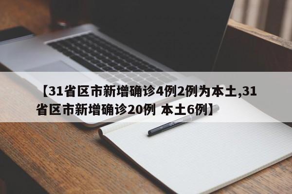 【31省区市新增确诊4例2例为本土,31省区市新增确诊20例 本土6例】
