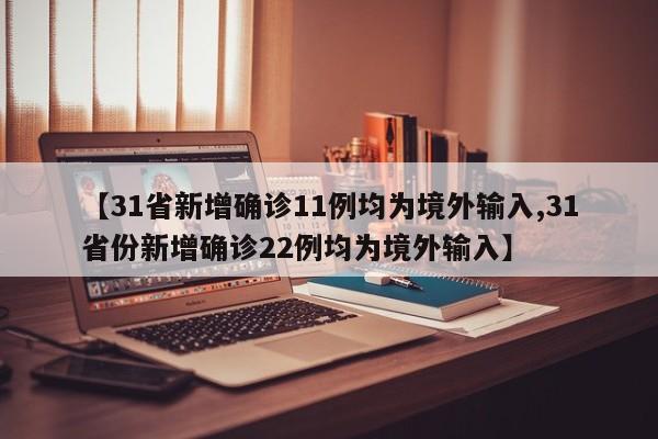 【31省新增确诊11例均为境外输入,31省份新增确诊22例均为境外输入】