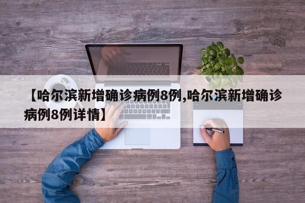 【哈尔滨新增确诊病例8例,哈尔滨新增确诊病例8例详情】