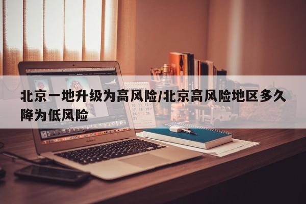 北京一地升级为高风险/北京高风险地区多久降为低风险