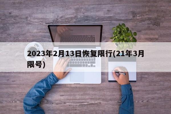 2023年2月13日恢复限行(21年3月限号)