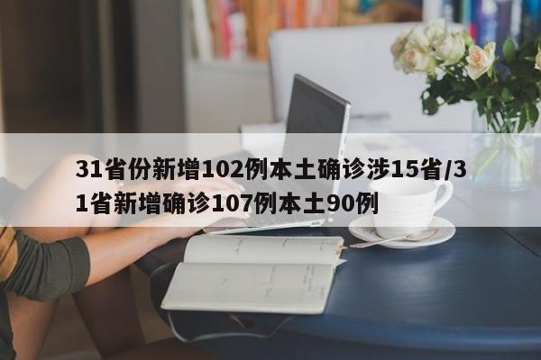 31省份新增102例本土确诊涉15省/31省新增确诊107例本土90例
