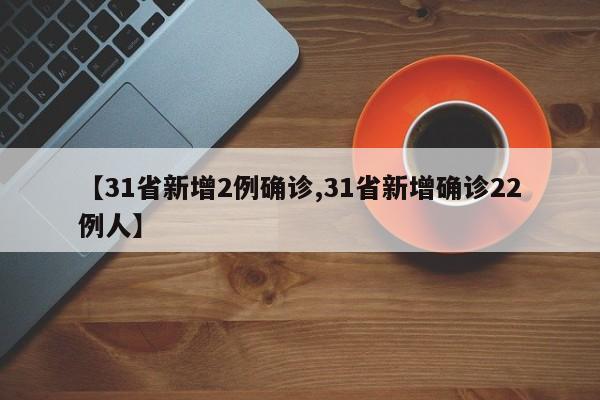 【31省新增2例确诊,31省新增确诊22例人】