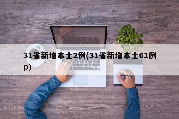 31省新增本土2例(31省新增本土61例p)