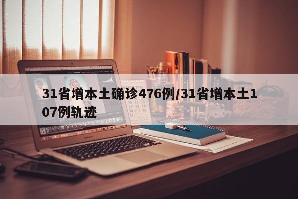 31省增本土确诊476例/31省增本土107例轨迹