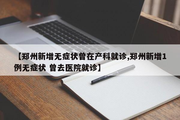【郑州新增无症状曾在产科就诊,郑州新增1例无症状 曾去医院就诊】