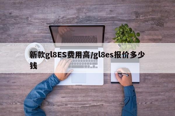 新款gl8ES费用高/gl8es报价多少钱