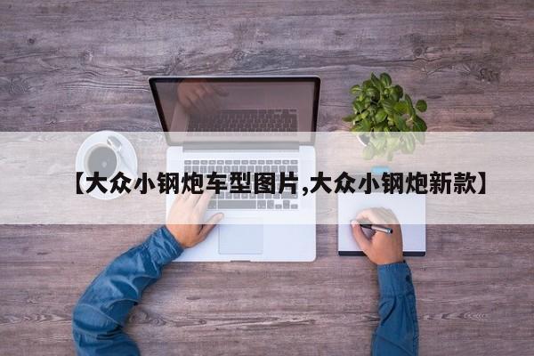 【大众小钢炮车型图片,大众小钢炮新款】