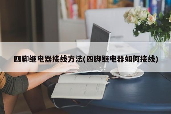 四脚继电器接线方法(四脚继电器如何接线)