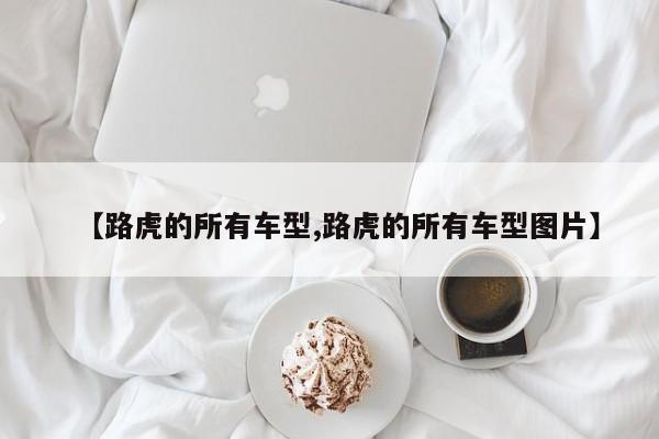 【路虎的所有车型,路虎的所有车型图片】