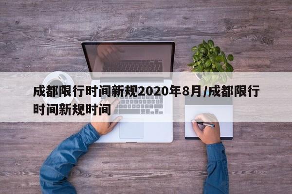 成都限行时间新规2020年8月/成都限行时间新规时间