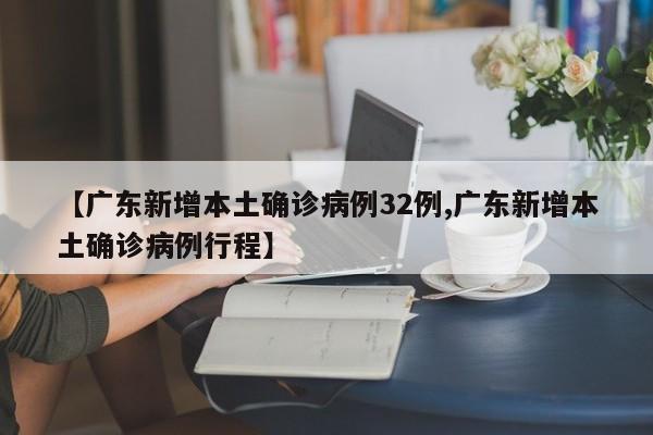 【广东新增本土确诊病例32例,广东新增本土确诊病例行程】