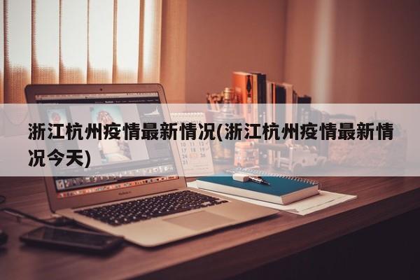 浙江杭州疫情最新情况(浙江杭州疫情最新情况今天)