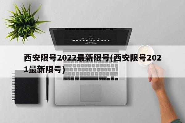 西安限号2022最新限号(西安限号2021最新限号)