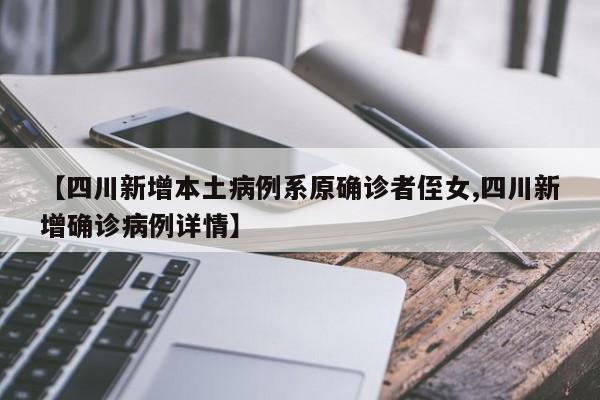 【四川新增本土病例系原确诊者侄女,四川新增确诊病例详情】