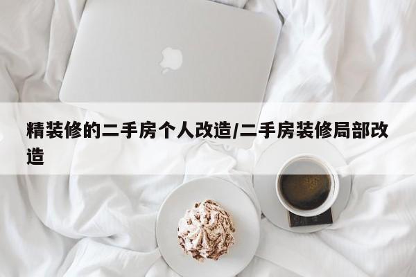 精装修的二手房个人改造/二手房装修局部改造