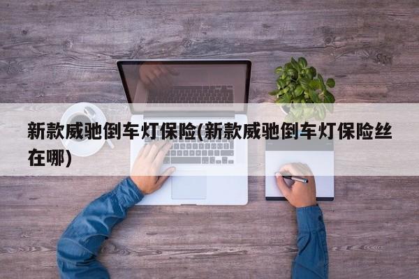 新款威驰倒车灯保险(新款威驰倒车灯保险丝在哪)