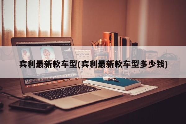 宾利最新款车型(宾利最新款车型多少钱)