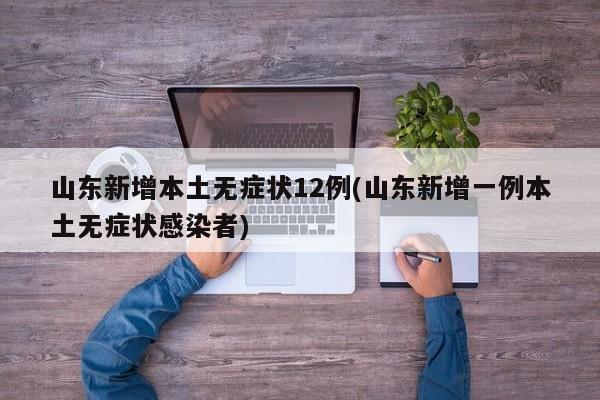 山东新增本土无症状12例(山东新增一例本土无症状感染者)