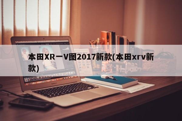 本田XR一V图2017新款(本田xrv新款)