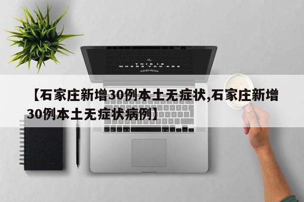 【石家庄新增30例本土无症状,石家庄新增30例本土无症状病例】